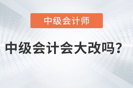 2023年中級(jí)會(huì)計(jì)會(huì)大改變嗎？