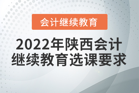 2022年陜西會(huì)計(jì)繼續(xù)教育選課要求