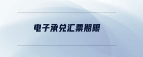 電子承兌匯票期限是什么