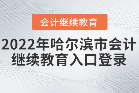 2022年哈爾濱市會計繼續(xù)教育入口登錄在哪里？