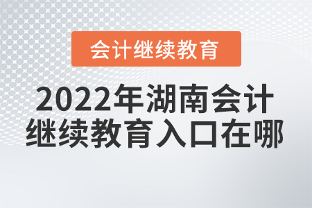 2022年湖南會計網上繼續(xù)教育入口在哪？