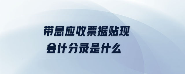 帶息應(yīng)收票據(jù)貼現(xiàn)會計分錄是什么