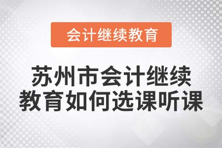 2022年蘇州市會(huì)計(jì)繼續(xù)教育如何選課聽(tīng)課？