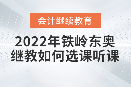 2022年鐵嶺東奧會計繼續(xù)教育如何選課聽課？