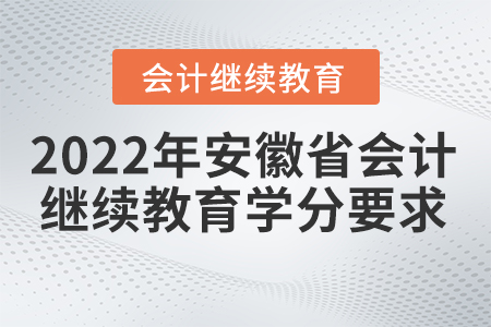 2022年安徽省會(huì)計(jì)繼續(xù)教育學(xué)分要求有哪些內(nèi)容？