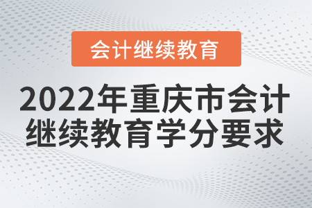重慶市2022年會計(jì)繼續(xù)教育學(xué)分要求是什么？
