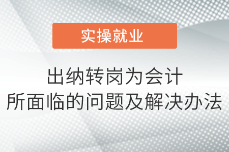 會(huì)計(jì)人收藏！出納轉(zhuǎn)崗為會(huì)計(jì)所面臨的問(wèn)題及解決辦法