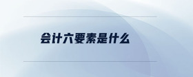會計(jì)六要素是什么