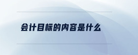會計(jì)目標(biāo)的內(nèi)容是什么