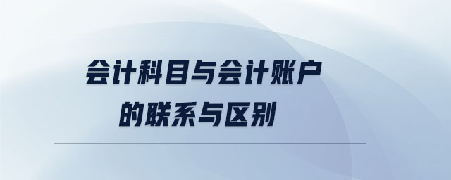 會(huì)計(jì)科目與會(huì)計(jì)賬戶(hù)的聯(lián)系與區(qū)別