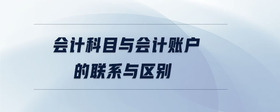 會計(jì)科目與會計(jì)賬戶的聯(lián)系與區(qū)別