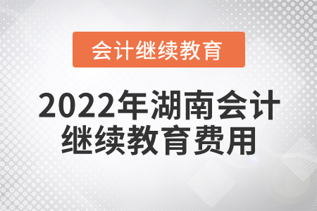 2022年湖南會計繼續(xù)教育費用多少錢？