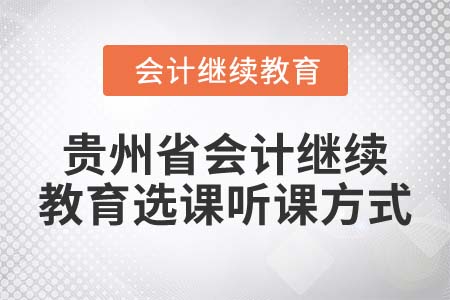 2022年貴州省會(huì)計(jì)繼續(xù)教育選課聽課方式是什么？
