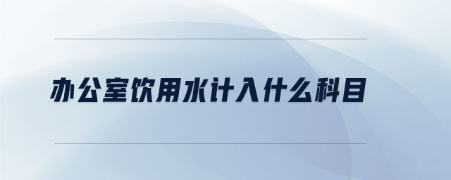 辦公室飲用水計入什么科目