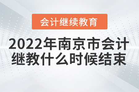 2022年南京市會(huì)計(jì)人員繼續(xù)教育什么時(shí)候結(jié)束？
