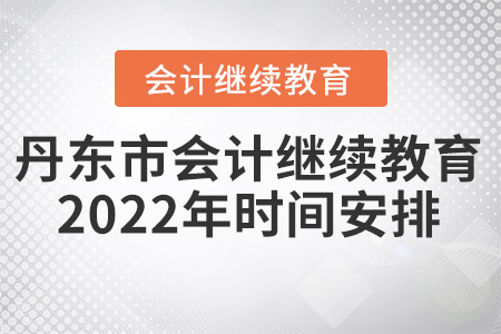 丹東市會(huì)計(jì)繼續(xù)教育2022年時(shí)間安排