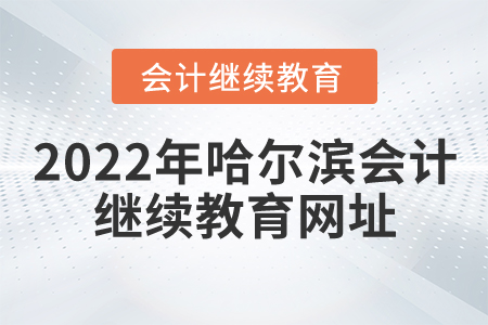 2022年哈爾濱會計繼續(xù)教育網(wǎng)址
