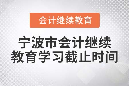 2022年寧波市會(huì)計(jì)繼續(xù)教育學(xué)習(xí)截止時(shí)間