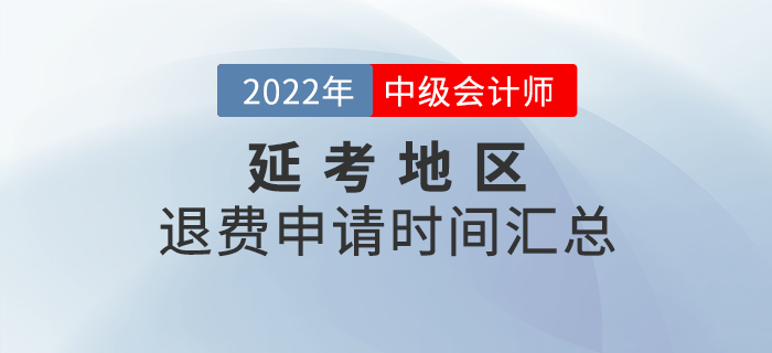 2022年中級會計延考地區(qū)退費申請時間匯總