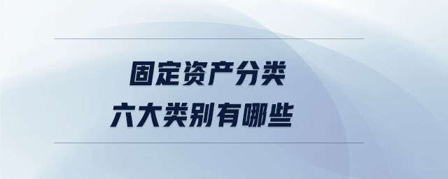 固定資產(chǎn)分類(lèi)六大類(lèi)別有哪些