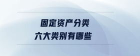 固定資產(chǎn)分類(lèi)六大類(lèi)別有哪些