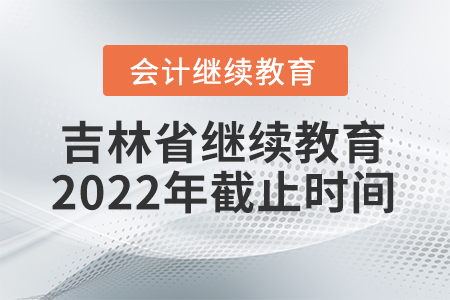 吉林省會(huì)計(jì)繼續(xù)教育2022年截止時(shí)間