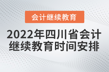 2022年四川省會計繼續(xù)教育時間安排是什么？