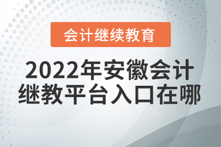 2022年安徽會計繼續(xù)教育平臺入口在哪？