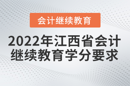 2022年江西省會(huì)計(jì)繼續(xù)教育學(xué)分要求有哪些內(nèi)容？