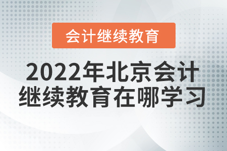 2022年北京會計人員繼續(xù)教育在哪學習？