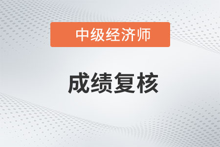 安徽2022年中級(jí)經(jīng)濟(jì)師成績復(fù)核時(shí)間為2023年1月12日前