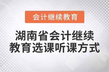 2022年湖南省會(huì)計(jì)繼續(xù)教育選課聽課方式