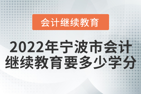 2022年寧波市會計(jì)繼續(xù)教育要多少學(xué)分？