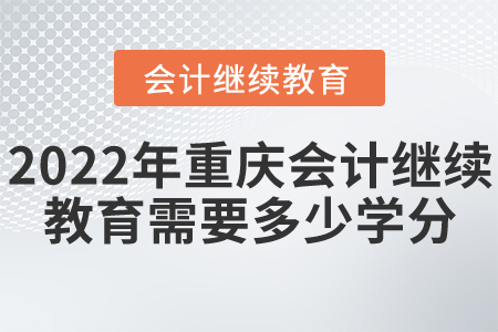 2022年重慶會(huì)計(jì)繼續(xù)教育需要多少學(xué)分？