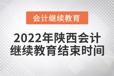 2022年陜西會計繼續(xù)教育結(jié)束時間