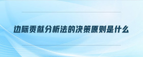 邊際貢獻(xiàn)分析法的決策原則是什么