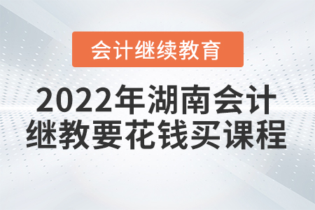 2022年湖南會計繼續(xù)教育要花錢買課程嗎？