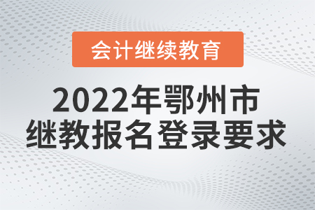 2022年鄂州市會計繼續(xù)教育報名登錄要求