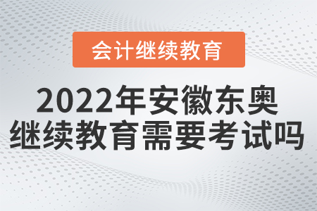 2022年安徽東奧會(huì)計(jì)繼續(xù)教育需要考試嗎？