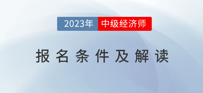 2023年中級(jí)經(jīng)濟(jì)師考試報(bào)名條件及解讀！
