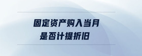 固定資產(chǎn)購(gòu)入當(dāng)月是否計(jì)提折舊