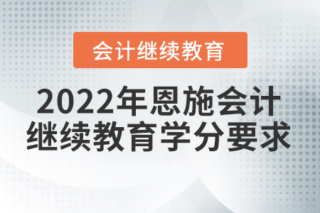 2022年恩施會(huì)計(jì)繼續(xù)教育學(xué)分要求
