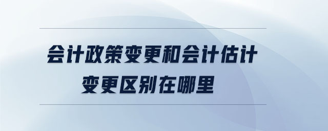 會計政策變更和會計估計變更區(qū)別在哪里