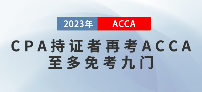 2023年ACCA免考政策提前看！CPA持證者再考ACCA至多免考九門！