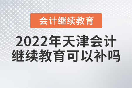 2022年天津會計繼續(xù)教育可以補嗎？