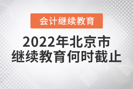 2022年北京市會計繼續(xù)教育何時截止？