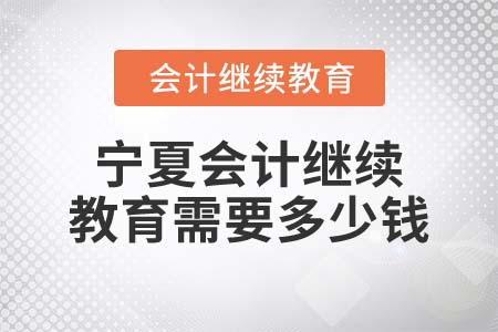 2022年寧夏會計繼續(xù)教育需要多少錢？