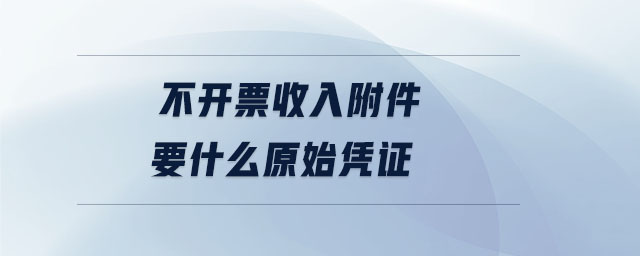 不開票收入附件要什么原始憑證