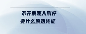 不開票收入附件要什么原始憑證
