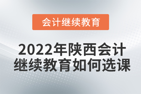2022年陜西會計(jì)繼續(xù)教育如何選課？